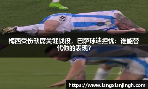 梅西受伤缺席关键战役，巴萨球迷担忧：谁能替代他的表现？