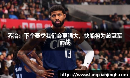 乔治：下个赛季我们会更强大，快船将为总冠军而战