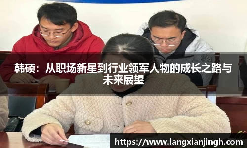 韩硕：从职场新星到行业领军人物的成长之路与未来展望