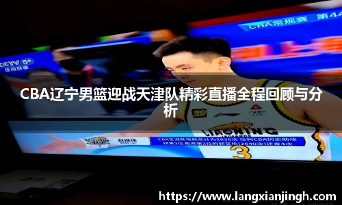 CBA辽宁男篮迎战天津队精彩直播全程回顾与分析