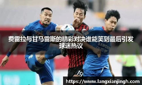 费雷拉与甘马雷斯的精彩对决谁能笑到最后引发球迷热议