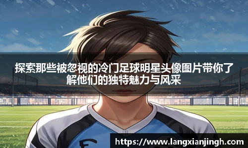 探索那些被忽视的冷门足球明星头像图片带你了解他们的独特魅力与风采